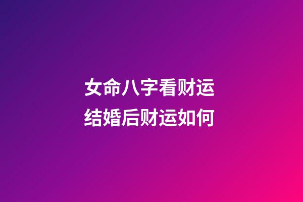 女命八字看财运 结婚后财运如何